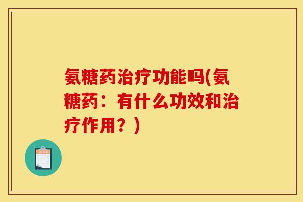 氨糖药治疗功能吗(氨糖药：有什么功效和治疗作用？)