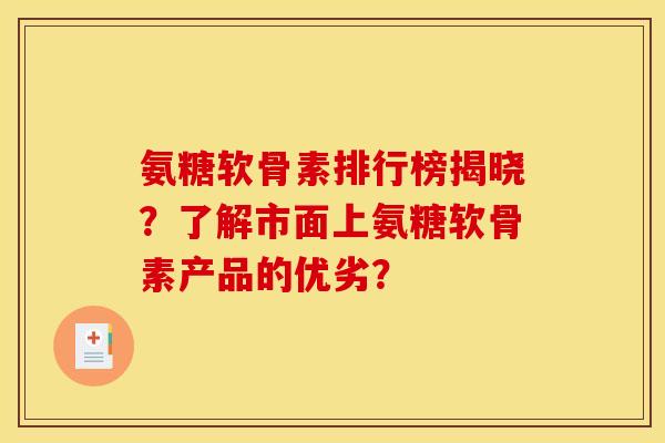 氨糖软骨素排行榜揭晓？了解市面上氨糖软骨素产品的优劣？
