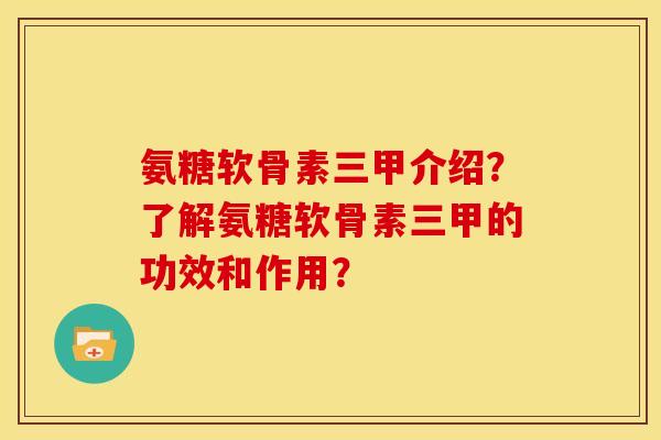 氨糖软骨素三甲介绍？了解氨糖软骨素三甲的功效和作用？