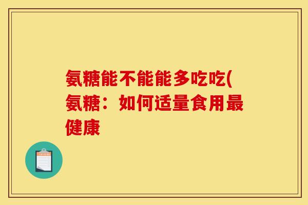 氨糖能不能能多吃吃(氨糖：如何适量食用最健康