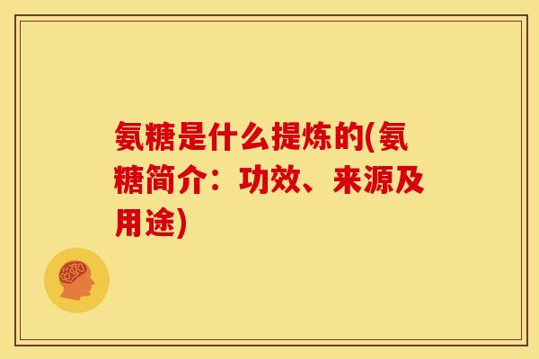 氨糖是什么提炼的(氨糖简介：功效、来源及用途)