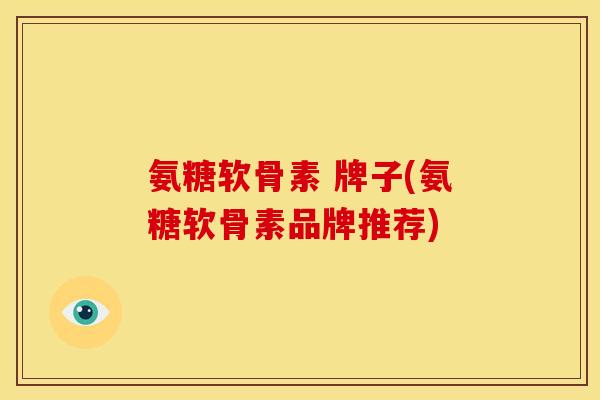 氨糖软骨素 牌子(氨糖软骨素品牌推荐)