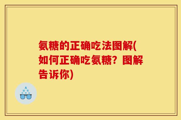 氨糖的正确吃法图解(如何正确吃氨糖？图解告诉你)