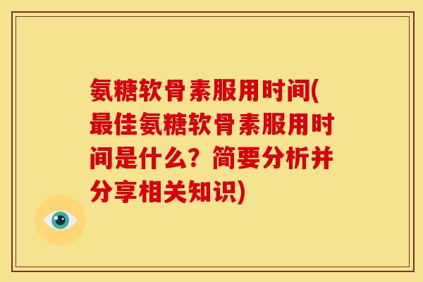 氨糖软骨素服用时间(最佳氨糖软骨素服用时间是什么？简要分析并分享相关知识)