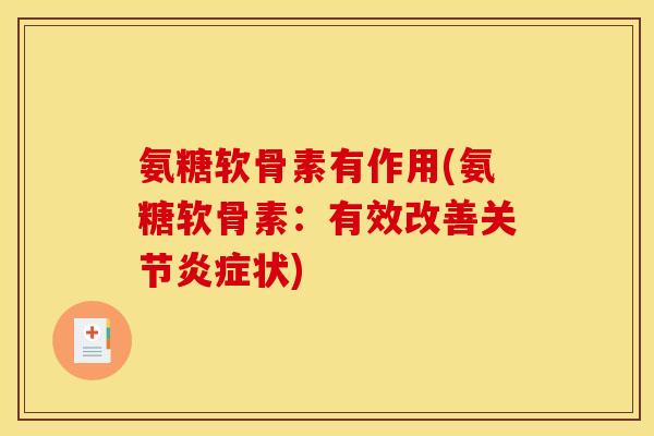 氨糖软骨素有作用(氨糖软骨素：有效改善关节炎症状)