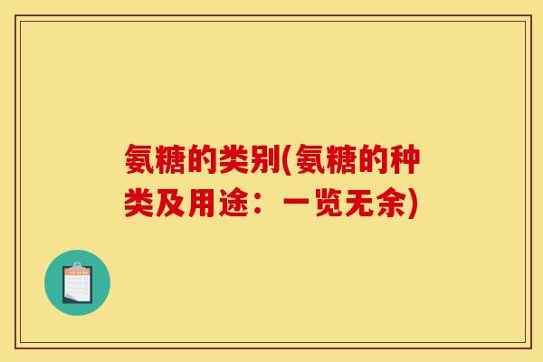 氨糖的类别(氨糖的种类及用途：一览无余)
