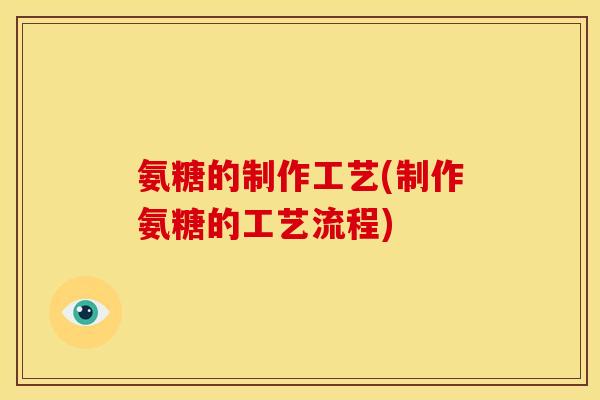 氨糖的制作工艺(制作氨糖的工艺流程)