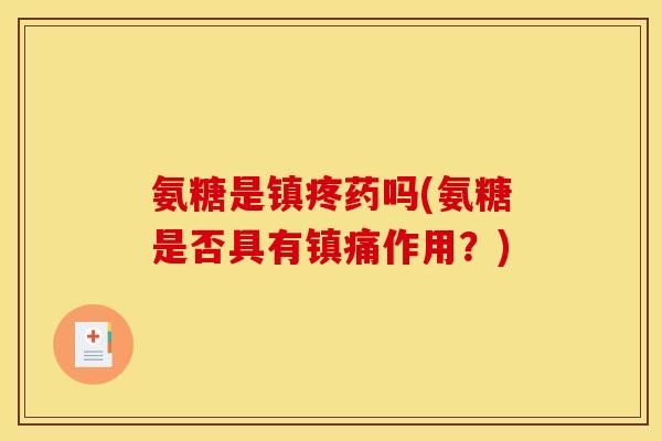 氨糖是镇疼药吗(氨糖是否具有镇痛作用？)