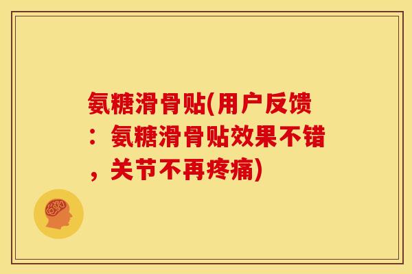 氨糖滑骨贴(用户反馈：氨糖滑骨贴效果不错，关节不再疼痛)