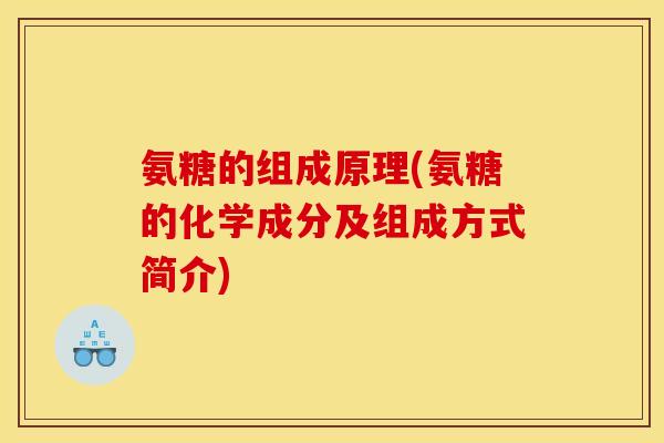 氨糖的组成原理(氨糖的化学成分及组成方式简介)