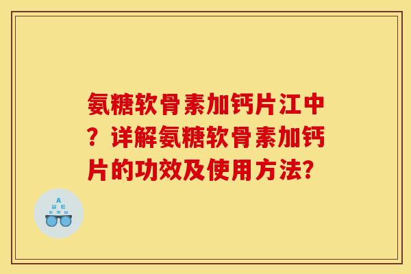 氨糖软骨素加钙片江中？详解氨糖软骨素加钙片的功效及使用方法？