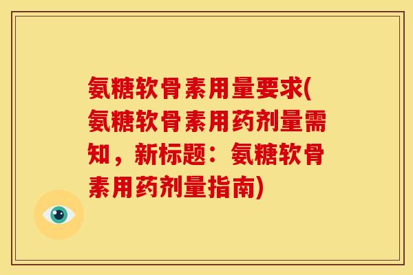 氨糖软骨素用量要求(氨糖软骨素用药剂量需知，新标题：氨糖软骨素用药剂量指南)