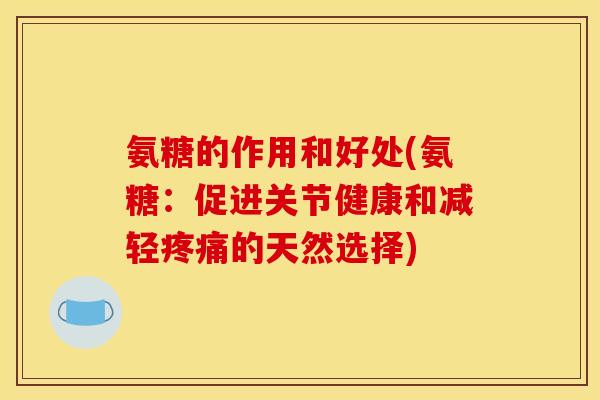 氨糖的作用和好处(氨糖：促进关节健康和减轻疼痛的天然选择)