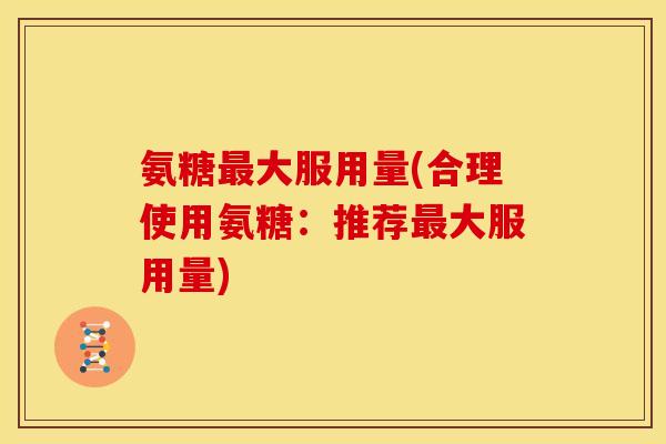 氨糖最大服用量(合理使用氨糖：推荐最大服用量)