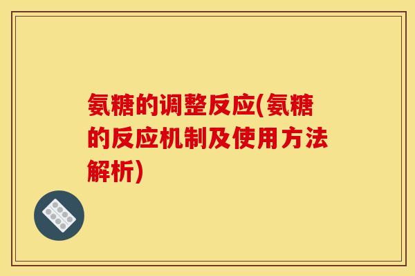 氨糖的调整反应(氨糖的反应机制及使用方法解析)