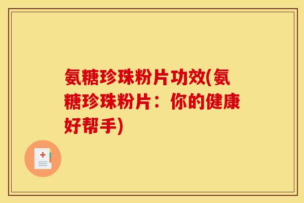氨糖珍珠粉片功效(氨糖珍珠粉片：你的健康好帮手)