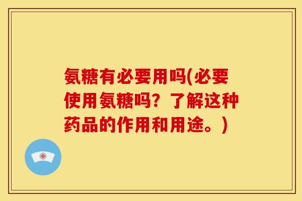 氨糖有必要用吗(必要使用氨糖吗？了解这种药品的作用和用途。)