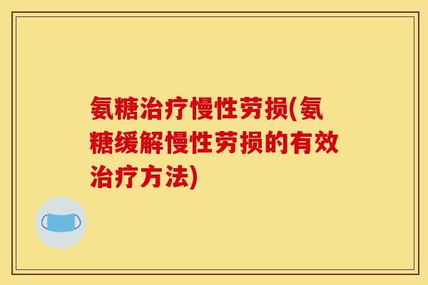 氨糖治疗慢性劳损(氨糖缓解慢性劳损的有效治疗方法)