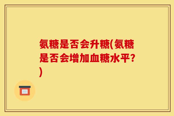 氨糖是否会升糖(氨糖是否会增加血糖水平？)