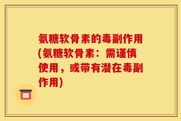 氨糖软骨素的毒副作用(氨糖软骨素：需谨慎使用，或带有潜在毒副作用)