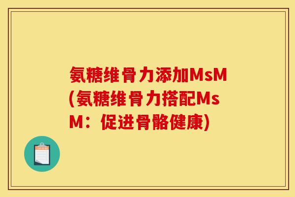 氨糖维骨力添加MsM(氨糖维骨力搭配MsM：促进骨骼健康)