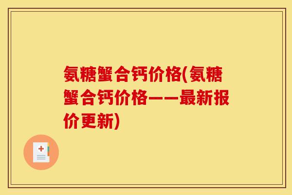 氨糖蟹合钙价格(氨糖蟹合钙价格——最新报价更新)