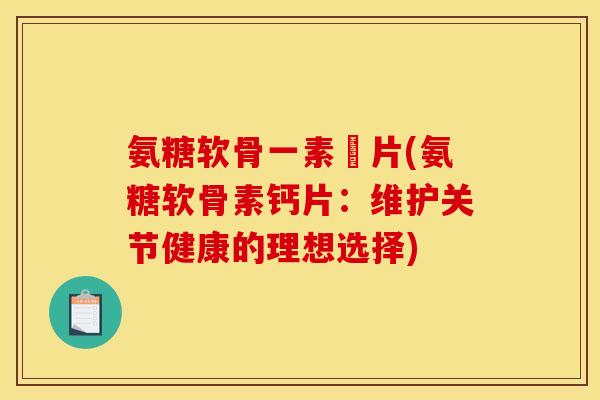 氨糖软骨一素鈣片(氨糖软骨素钙片：维护关节健康的理想选择)