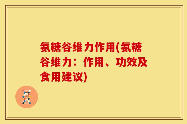 氨糖谷维力作用(氨糖谷维力：作用、功效及食用建议)
