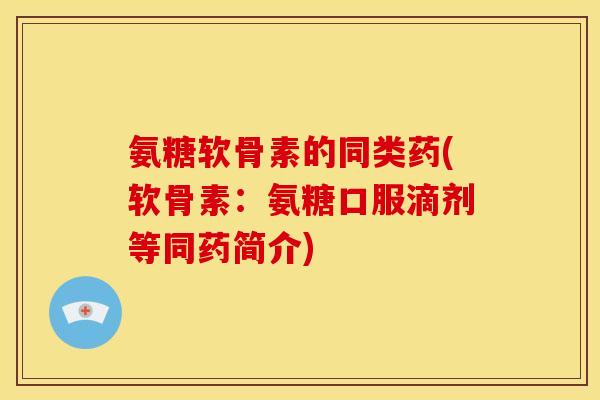 氨糖软骨素的同类药(软骨素：氨糖口服滴剂等同药简介)