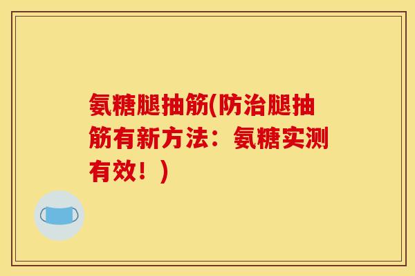 氨糖腿抽筋(防治腿抽筋有新方法：氨糖实测有效！)