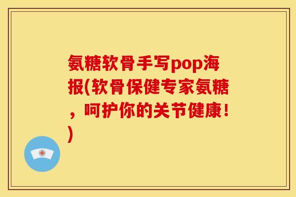 氨糖软骨手写pop海报(软骨保健专家氨糖，呵护你的关节健康！)