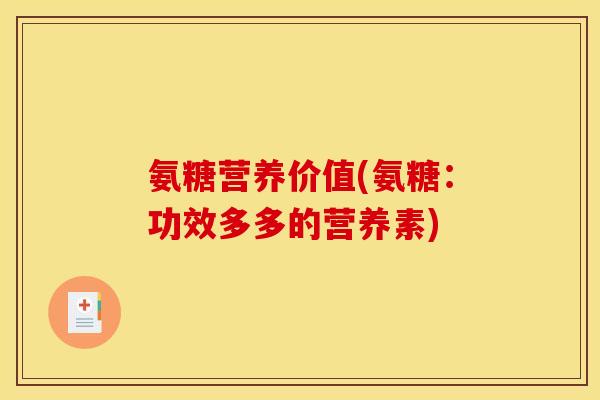 氨糖营养价值(氨糖：功效多多的营养素)