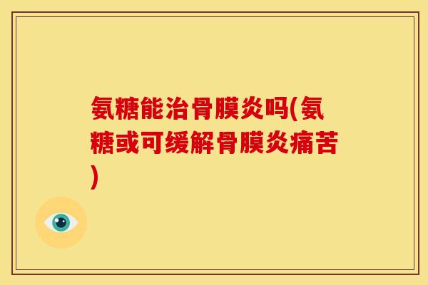 氨糖能治骨膜炎吗(氨糖或可缓解骨膜炎痛苦)