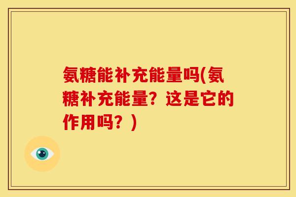 氨糖能补充能量吗(氨糖补充能量？这是它的作用吗？)