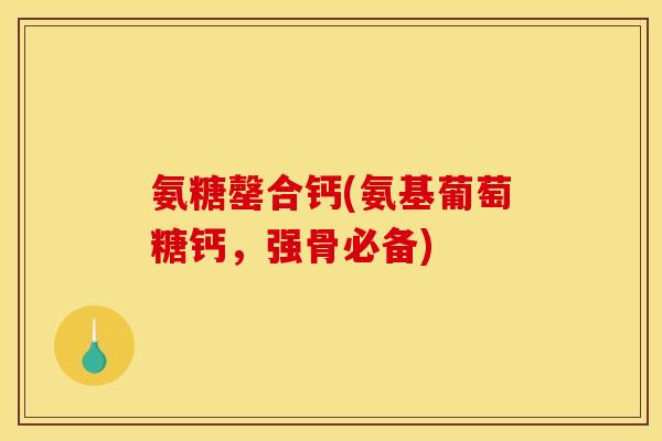 氨糖罄合钙(氨基葡萄糖钙，强骨必备)