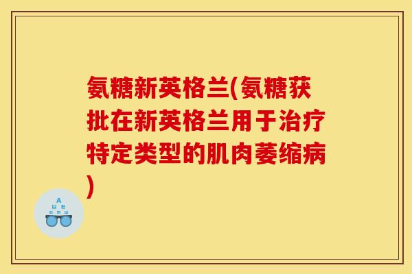 氨糖新英格兰(氨糖获批在新英格兰用于治疗特定类型的肌肉萎缩病)