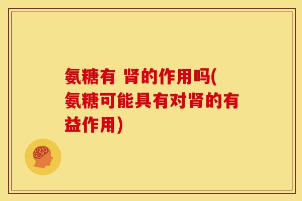 氨糖有 肾的作用吗(氨糖可能具有对肾的有益作用)