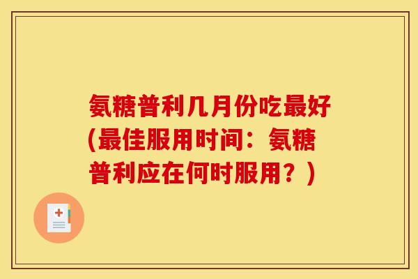 氨糖普利几月份吃最好(最佳服用时间：氨糖普利应在何时服用？)