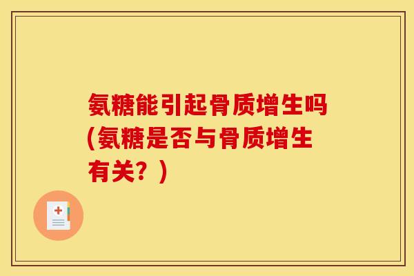 氨糖能引起骨质增生吗(氨糖是否与骨质增生有关？)