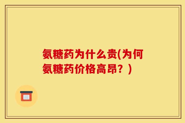 氨糖药为什么贵(为何氨糖药价格高昂？)