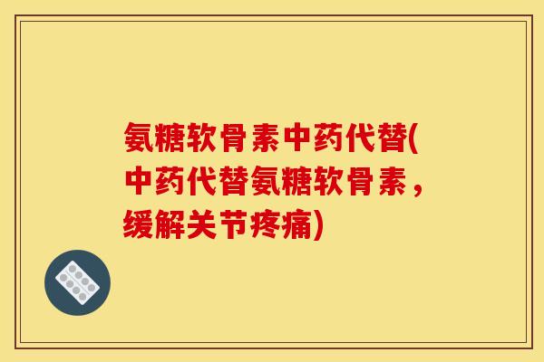 氨糖软骨素中药代替(中药代替氨糖软骨素，缓解关节疼痛)