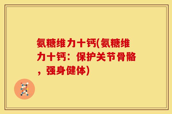 氨糖维力十钙(氨糖维力十钙：保护关节骨骼，强身健体)