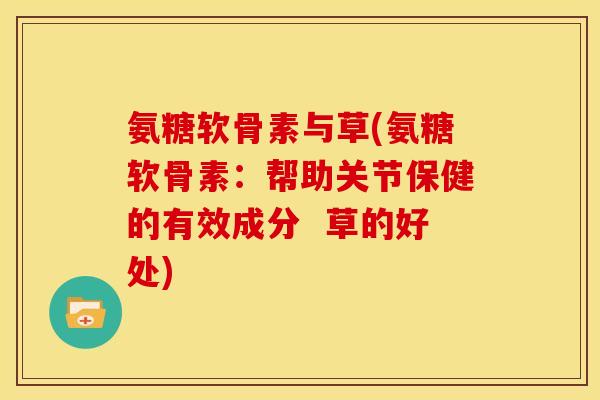 氨糖软骨素与草(氨糖软骨素：帮助关节保健的有效成分  草的好处)