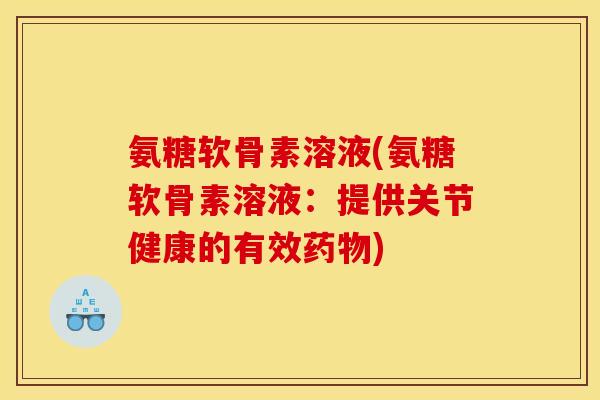 氨糖软骨素溶液(氨糖软骨素溶液：提供关节健康的有效药物)