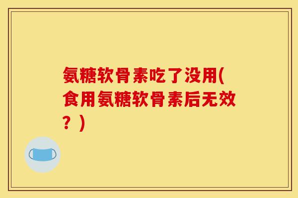 氨糖软骨素吃了没用(食用氨糖软骨素后无效？)
