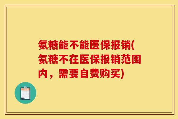 氨糖能不能医保报销(氨糖不在医保报销范围内，需要自费购买)