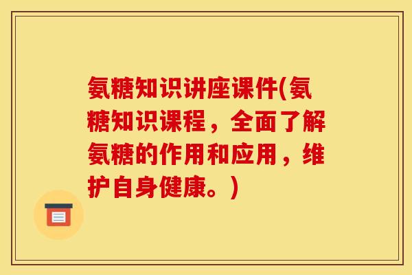 氨糖知识讲座课件(氨糖知识课程，全面了解氨糖的作用和应用，维护自身健康。)