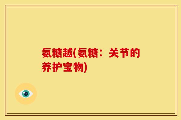 氨糖越(氨糖：关节的养护宝物)
