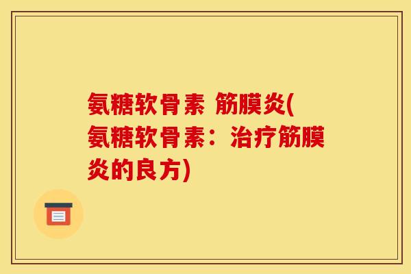 氨糖软骨素 筋膜炎(氨糖软骨素：治疗筋膜炎的良方)