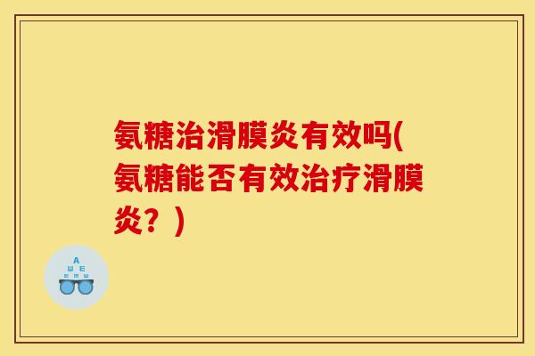 氨糖治滑膜炎有效吗(氨糖能否有效治疗滑膜炎？)